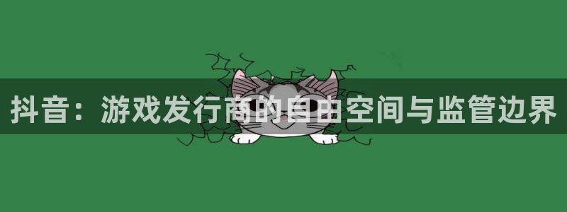 新宝GG子图片高清图片：抖音：游戏发行商的自由空间与监管边界