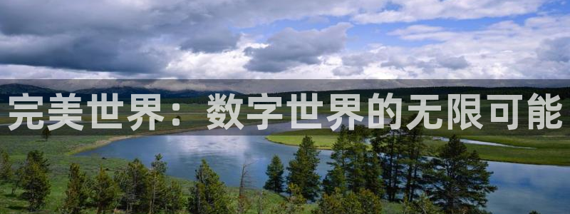 新宝GG官网注册平台是什么软件：完美世界：数字世界的无限可能