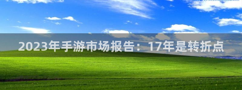 新宝GG官网登录注册失败：2023年手游市场报告：17年是转折点