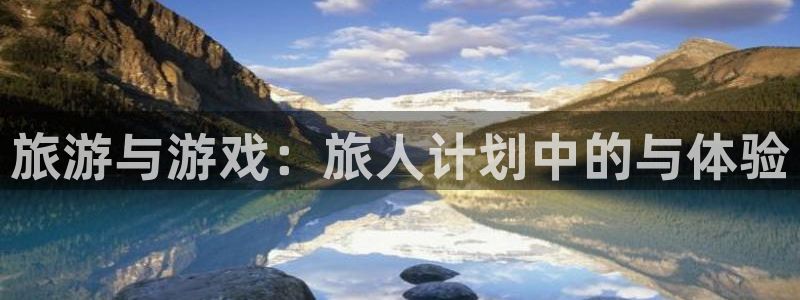 新宝GG官网注册平台官网：旅游与游戏：旅人计划中的与体验