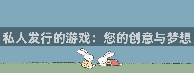 新宝GG注册开户：私人发行的游戏：您的创意与梦想