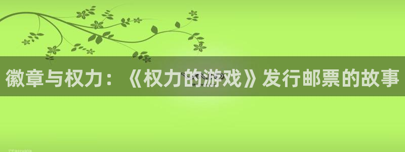 新宝GG子文化有什么游戏：徽章与权力：《权力的游戏》发行邮票的故事