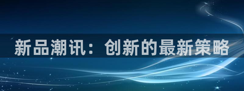 新宝GG子图片：新品潮讯：创新的最新策略